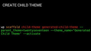 CREATE CHILD THEME
wp scaffold child-theme generated-child-theme --
parent_theme=twentyseventeen --theme_name='Generated
Child Theme' --activate
 