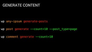 GENERATE CONTENT
wp any-ipsum generate-posts
wp post generate --count=10 --post_type=page
wp comment generate --count=10
 
