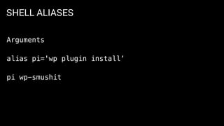 SHELL ALIASES
Arguments
alias pi='wp plugin install’
pi wp-smushit
 