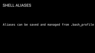 SHELL ALIASES
Aliases can be saved and managed from .bash_profile
 