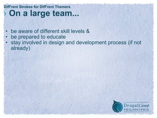 Diff'rent Strokes for Diff'rent Themers ›   On a large team... be aware of different skill levels & be prepared to educate stay involved in design and development process (if not already) 