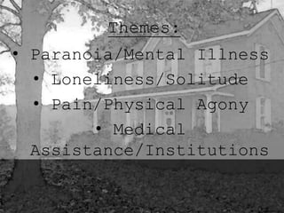 Themes: 
• Paranoia/Mental Illness 
• Loneliness/Solitude 
• Pain/Physical Agony 
• Medical 
Assistance/Institutions 
