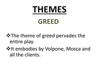 THEMES
GREED
The theme of greed pervades the
entire play.
It embodies by Volpone, Mosca and
all the clients.
 