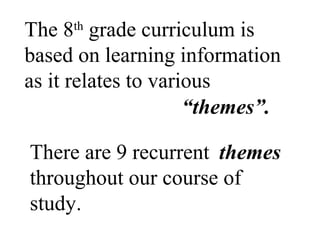 The 8th
grade curriculum is
based on learning information
as it relates to various
“themes”.
There are 9 recurrent
throughout our course of
study.
themes
 
