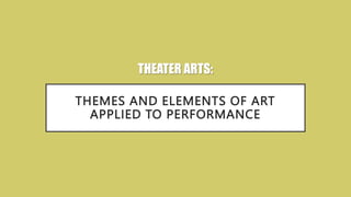 THEMES AND ELEMENTS OF ART
APPLIED TO PERFORMANCE
THEATER ARTS:
 