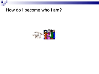 How do I become who I am? 
