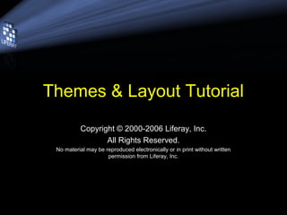 Themes & Layout Tutorial
Copyright © 2000-2006 Liferay, Inc.
All Rights Reserved.
No material may be reproduced electronically or in print without written
permission from Liferay, Inc.
 