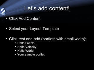 Let’s add content!
• Click Add Content
• Select your Layout Template
• Click test and add (portlets with small width):
• Hello Laszlo
• Hello Velocity
• Hello World
• Your sample portlet
 