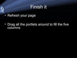 Finish it
• Refresh your page
• Drag all the portlets around to fill the five
columns
 