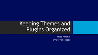 Keeping Themes and
Plugins Organized
Jacob Martella
@ViewFromTheBox
 