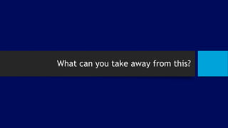 What can you take away from this?
 