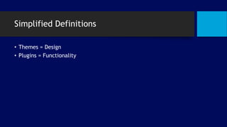 Simplified Definitions
• Themes = Design
• Plugins = Functionality
 