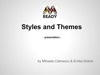 Styles and Themes
       -   presentation -




    by Mihaela Calinescu & Emilia Dobrin
 