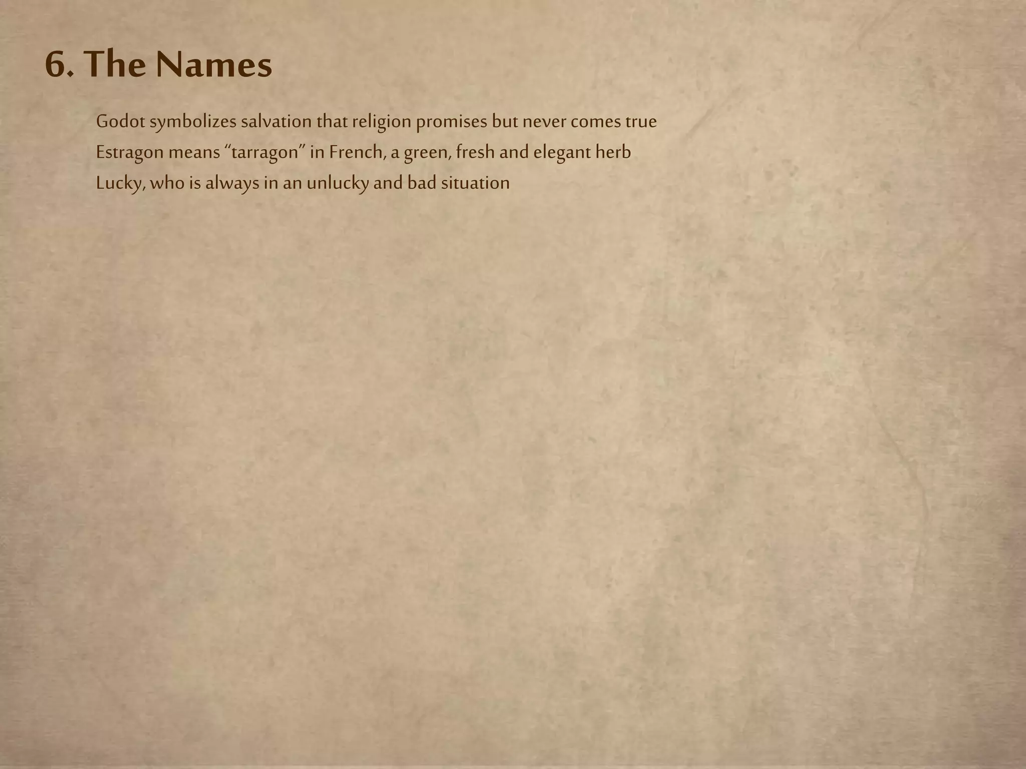 6. The Names
Godot symbolizes salvation that religion promises but nevercomes true
Estragon means “tarragon” in French,a green, fresh and elegant herb
Lucky,who is always in an unluckyand bad situation
 