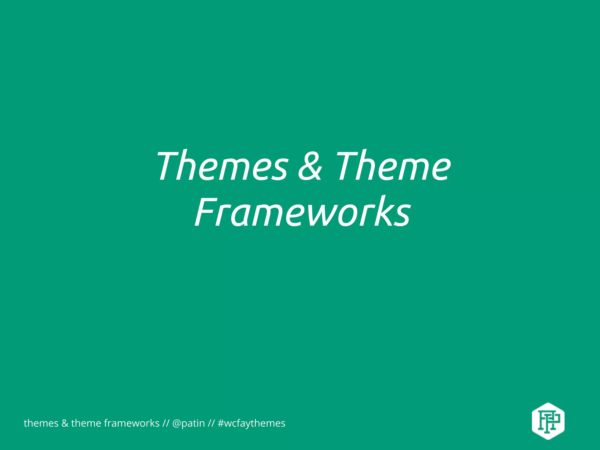 themes & theme frameworks // @patin // #wcfaythemes
Themes & Theme
Frameworks