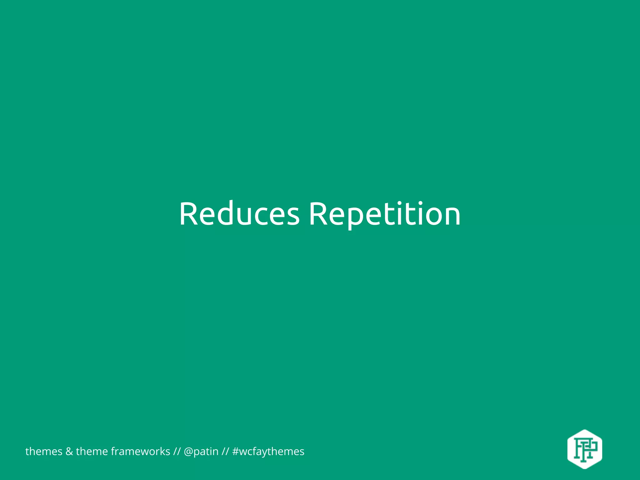 themes & theme frameworks // @patin // #wcfaythemes
Reduces Repetition