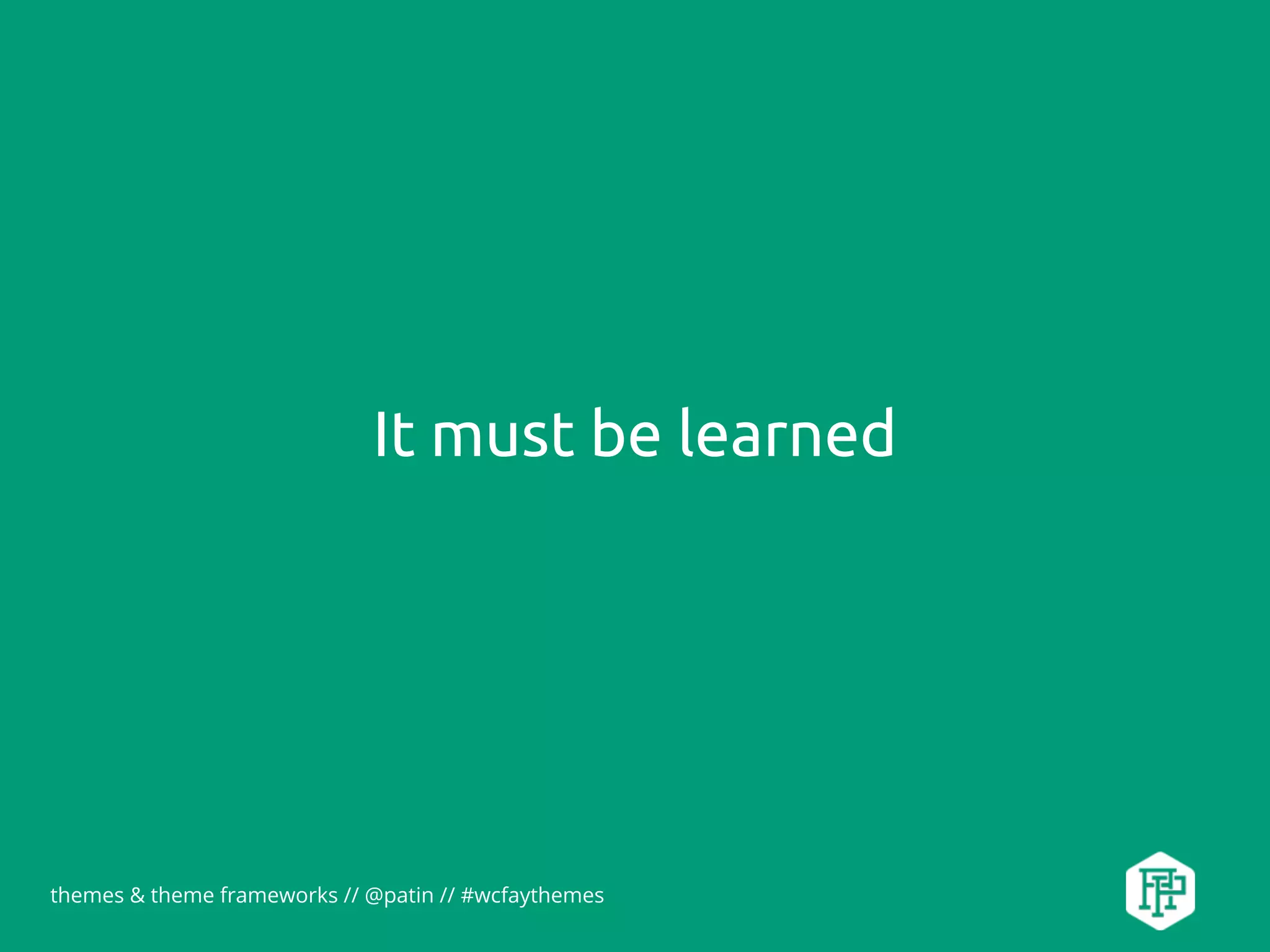 themes & theme frameworks // @patin // #wcfaythemes
It must be learned