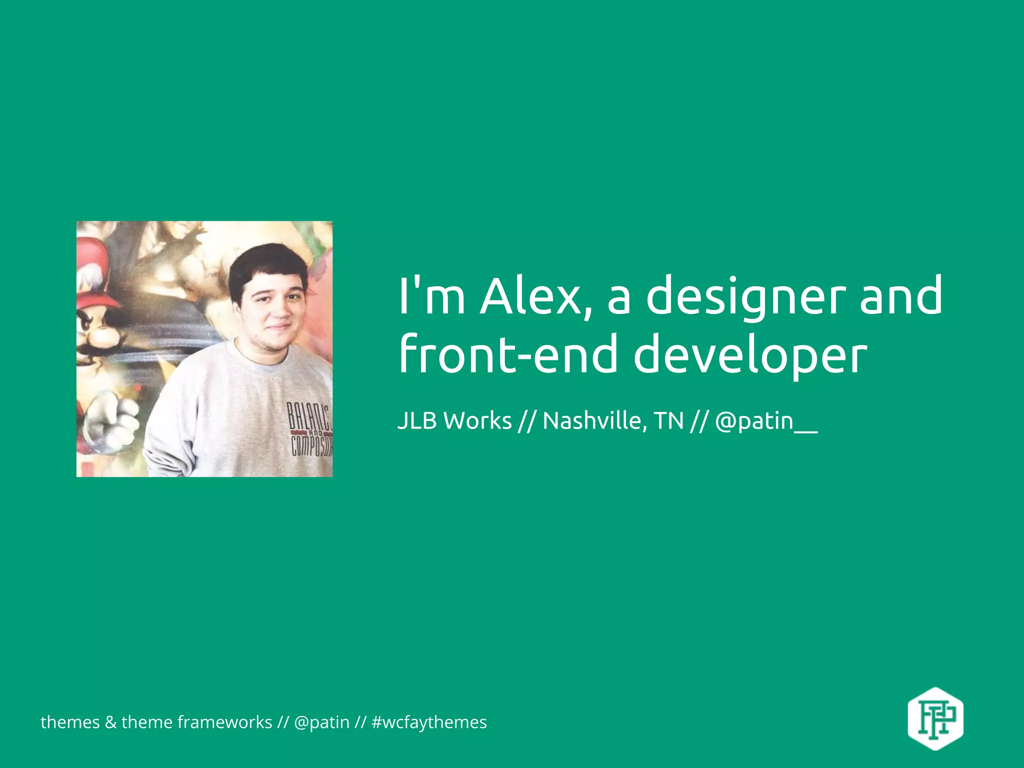 themes & theme frameworks // @patin // #wcfaythemes
I'm Alex, a designer and
front-end developer
JLB Works // Nashville, TN // @patin__