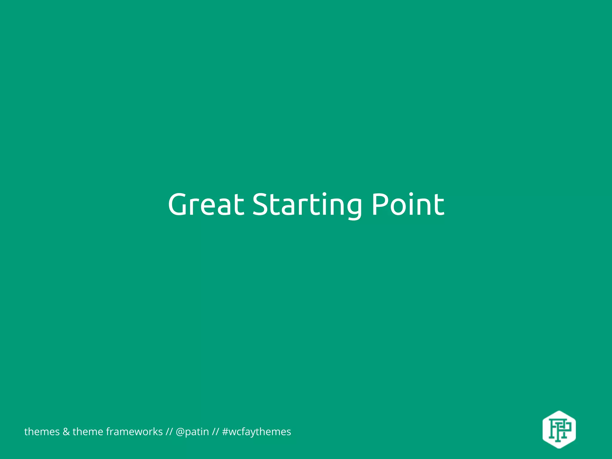 themes & theme frameworks // @patin // #wcfaythemes
Great Starting Point