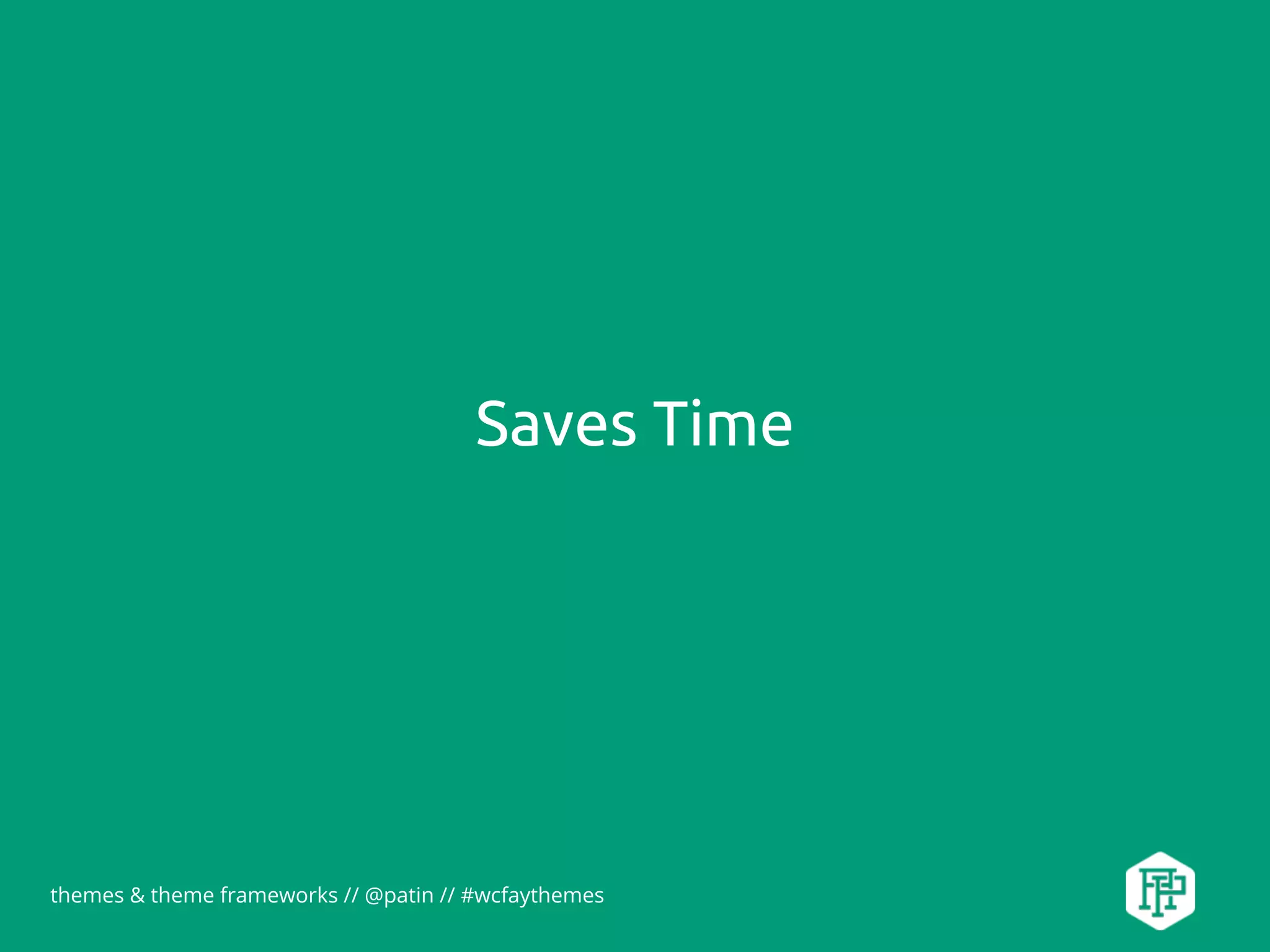 themes & theme frameworks // @patin // #wcfaythemes
Saves Time