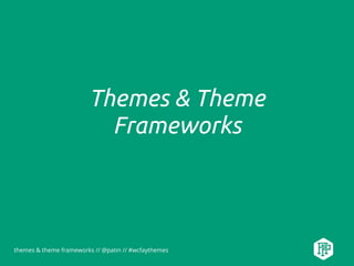 themes & theme frameworks // @patin // #wcfaythemes
Themes & Theme
Frameworks
 