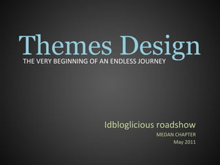 Themes Design Idbloglicious roadshow MEDAN CHAPTER May 2011 THE VERY BEGINNING OF AN ENDLESS JOURNEY 