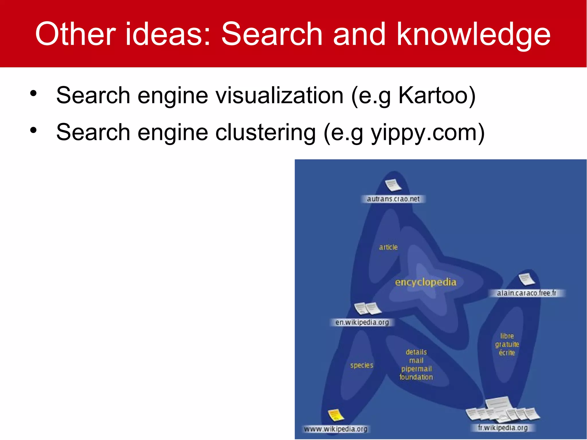 Other ideas: Search and knowledge

    Search engine visualization (e.g Kartoo)

    Search engine clustering (e.g yippy.com)
 