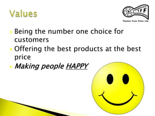  Being the number one choice for
customers
 Offering the best products at the best
price
 Making people HAPPY
 