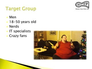  Men
 18-50 years old
 Nerds
 IT specialists
 Crazy fans
 