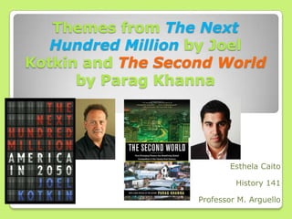 Themes from The Next Hundred Million by Joel Kotkin andThe Second Worldby ParagKhanna EsthelaCaito History 141 Professor M. Arguello 