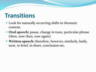 Transitions
 Look for naturally occurring shifts in thematic
content.
 Oral speech: pause, change in tune, particular phrase
(then, now then, now again)
 Written speech: therefore, however, similarly, lastly,
next, in brief, in short, conclusion etc.
 