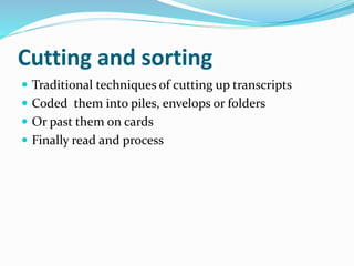 Cutting and sorting
 Traditional techniques of cutting up transcripts
 Coded them into piles, envelops or folders
 Or past them on cards
 Finally read and process
 