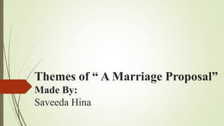 Themes of “ A Marriage Proposal”
Made By:
Saveeda Hina
 