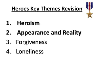 Heroes Key Themes Revision
1. Heroism
2. Appearance and Reality
3. Forgiveness
4. Loneliness
 