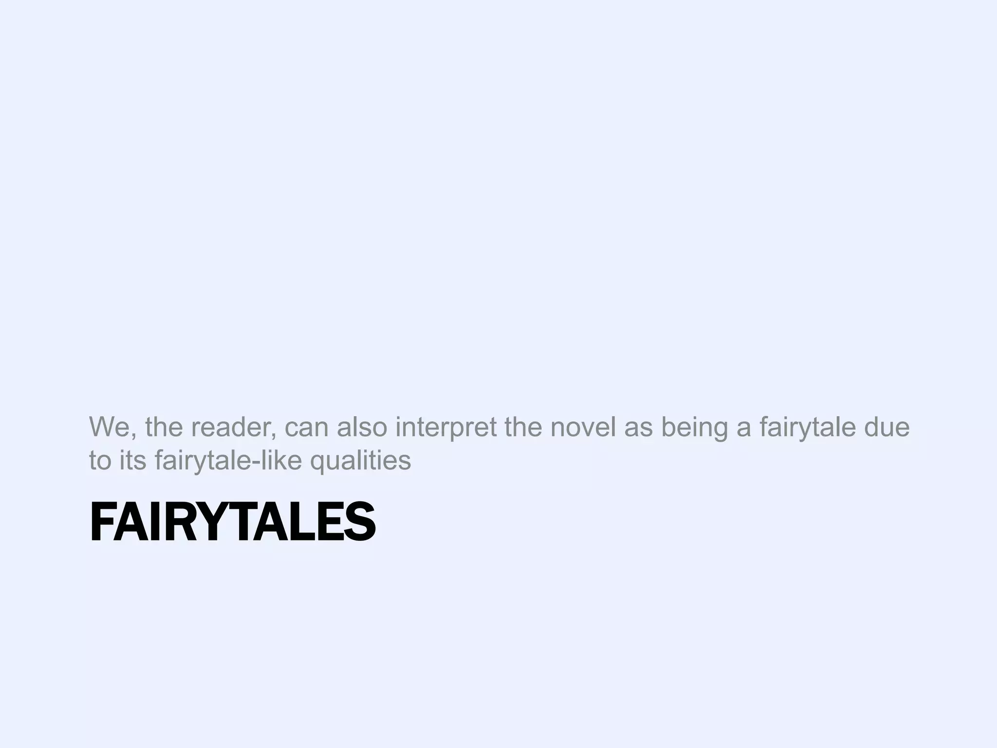 We, the reader, can also interpret the novel as being a fairytale due
to its fairytale-like qualities

FAIRYTALES
 