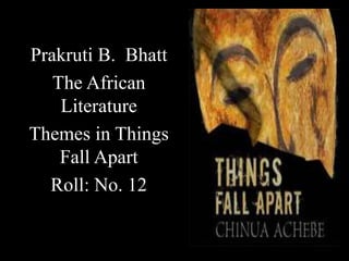 Prakruti B. Bhatt
The African
Literature
Themes in Things
Fall Apart
Roll: No. 12
 