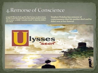 Leopold Bloom feels guilty that he has no descedent for his name because his son has died and he is quite old to have  a child.. Another motif  is that his father also died.4.Remorse of ConscienceStephen Dedalus has remorse of consciousness that his mother died and he didn’t was at her funeral.