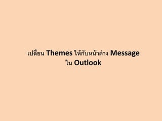 เปลี่ยน Themes ให้ กับหน้ าต่ าง Message
ใน Outlook

 