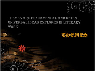 Themes are fundamental and often
universal ideas explored in literary
work

                          THEMES
 