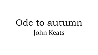 Ode to autumn
John Keats
 