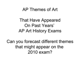 AP Themes of Art That Have Appeared On Past Years’  AP Art History Exams Can you forecast different themes that might appear on the  2010 exam? 