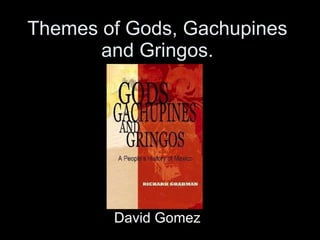 Themes of Gods, Gachupines and Gringos. David Gomez 