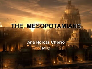 THE MESOPOTAMIANSTHE MESOPOTAMIANS
Ana Horcas Chorro
6th
C
 