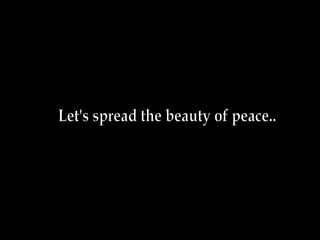 Let's spread the beauty of peace.. 