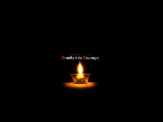 C ruelty into  C ourage 