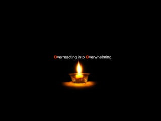 O verreacting into  O verwhelming 