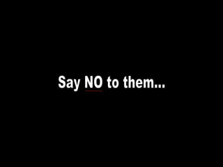 Say NO to them... 