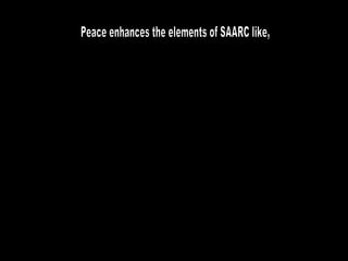Peace enhances the elements of SAARC like, 