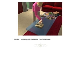 “Oh dear.” Robbie replaced the handset. “What have I done?”
 