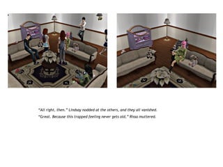 “All right, then.” Lindsay nodded at the others, and they all vanished.
“Great. Because this trapped feeling never gets old,” Rissa muttered.
 